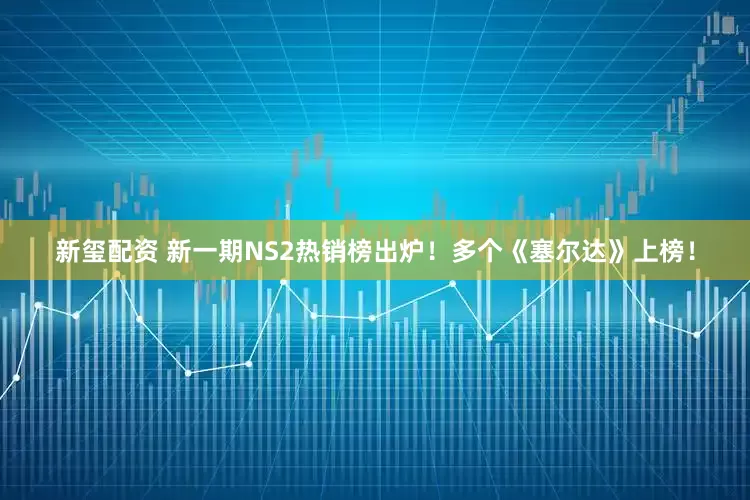 新玺配资 新一期NS2热销榜出炉！多个《塞尔达》上榜！