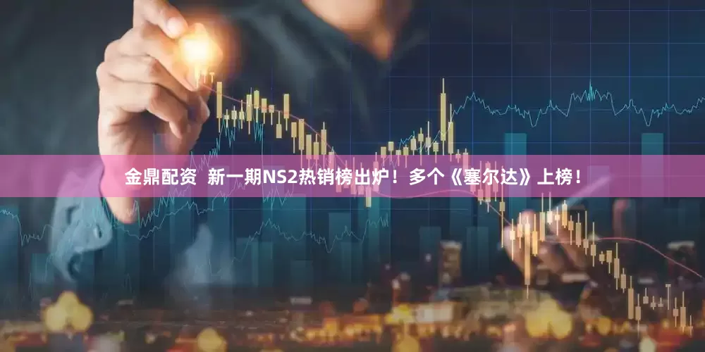 金鼎配资  新一期NS2热销榜出炉！多个《塞尔达》上榜！