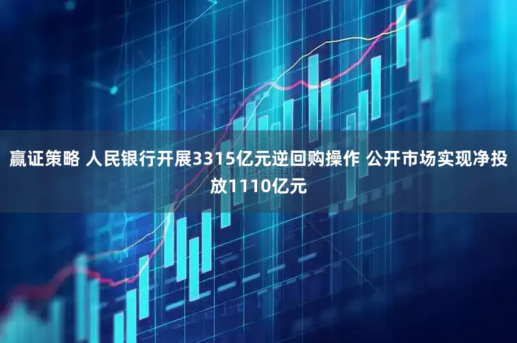 赢证策略 人民银行开展3315亿元逆回购操作 公开市场实现净投放1110亿元