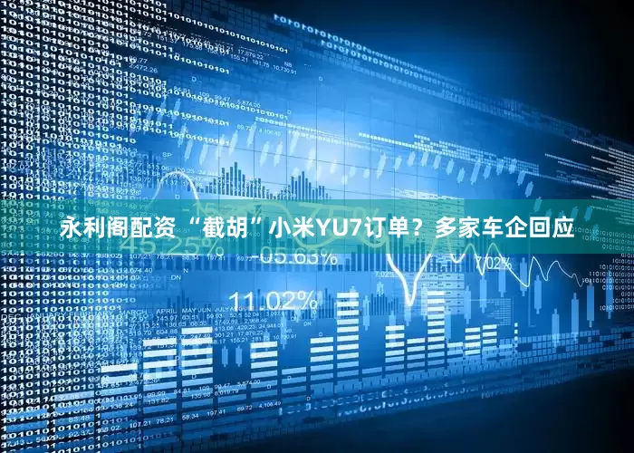 永利阁配资 “截胡”小米YU7订单？多家车企回应