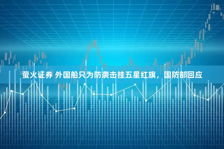 萤火证券 外国船只为防袭击挂五星红旗，国防部回应