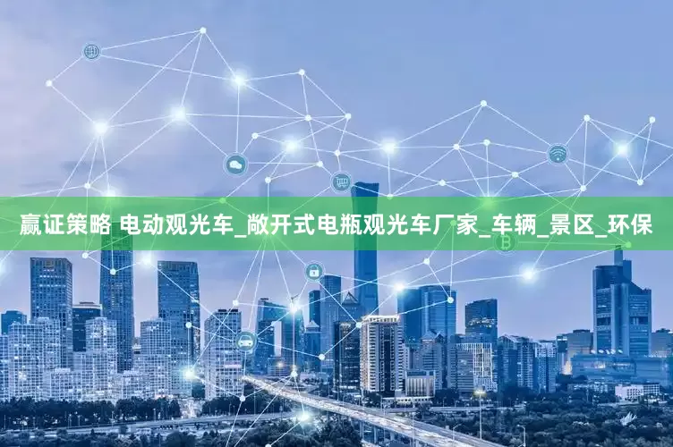 赢证策略 电动观光车_敞开式电瓶观光车厂家_车辆_景区_环保