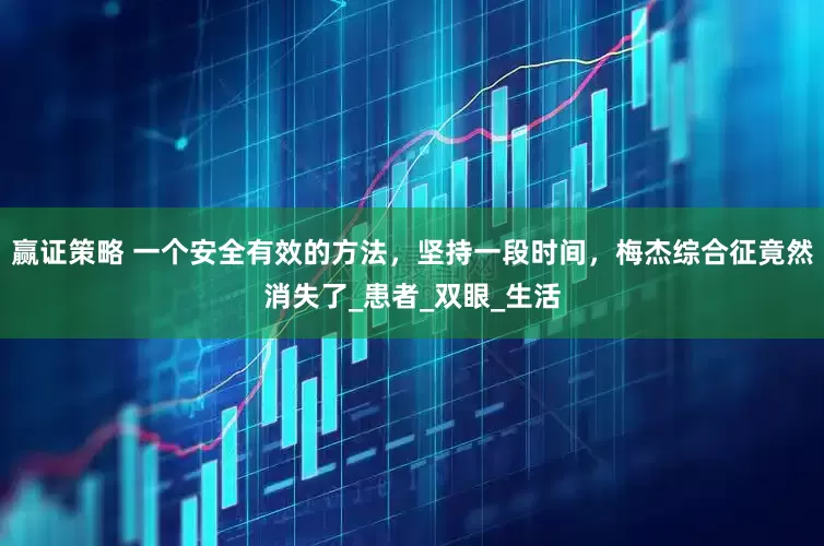 赢证策略 一个安全有效的方法，坚持一段时间，梅杰综合征竟然消失了_患者_双眼_生活