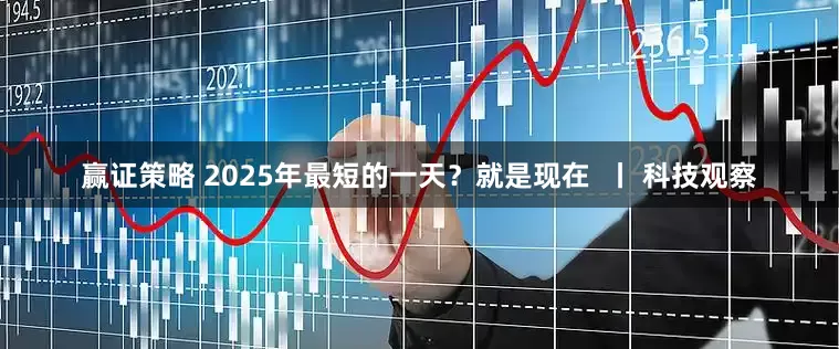 赢证策略 2025年最短的一天？就是现在  丨 科技观察