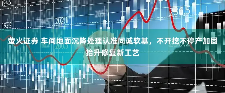 萤火证券 车间地面沉降处理认准同诚软基，不开挖不停产加固抬升修复新工艺
