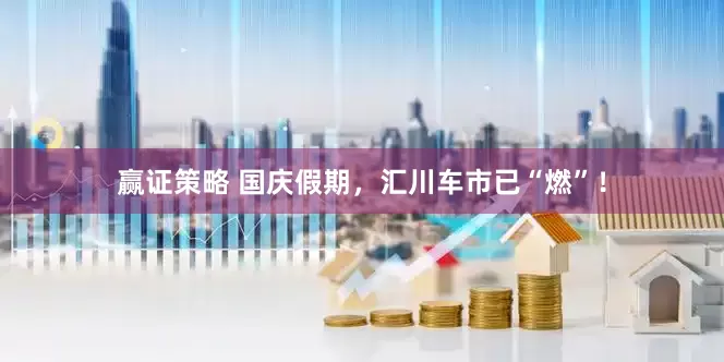 赢证策略 国庆假期，汇川车市已“燃”！