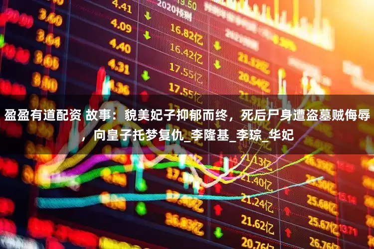 盈盈有道配资 故事：貌美妃子抑郁而终，死后尸身遭盗墓贼侮辱，向皇子托梦复仇_李隆基_李琮_华妃