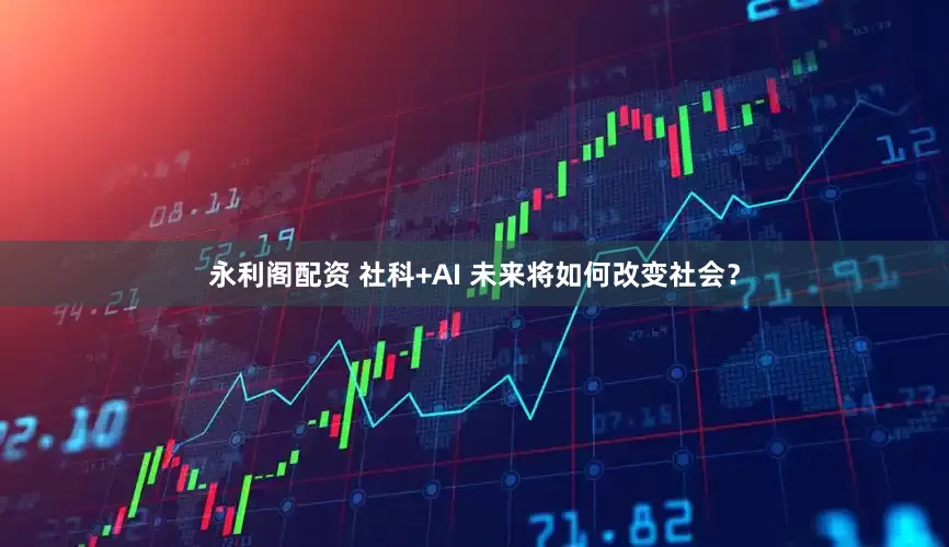 永利阁配资 社科+AI 未来将如何改变社会？