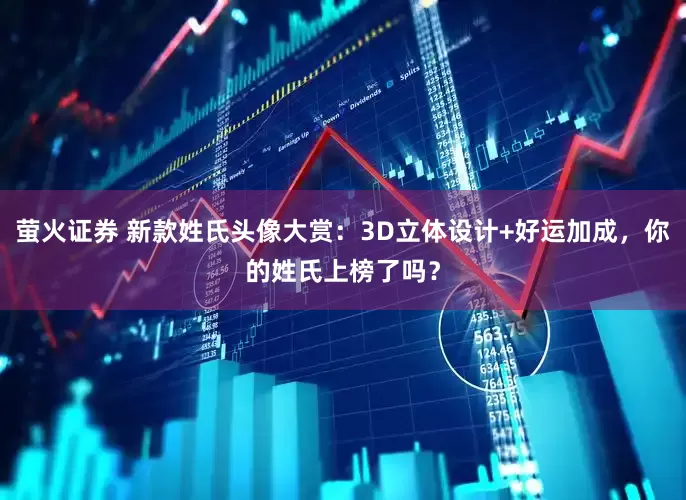 萤火证券 新款姓氏头像大赏：3D立体设计+好运加成，你的姓氏上榜了吗？