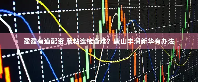 盈盈有道配资 肠粘连检查难？唐山丰润新华有办法