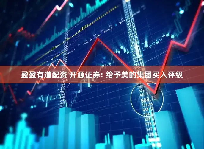 盈盈有道配资 开源证券: 给予美的集团买入评级