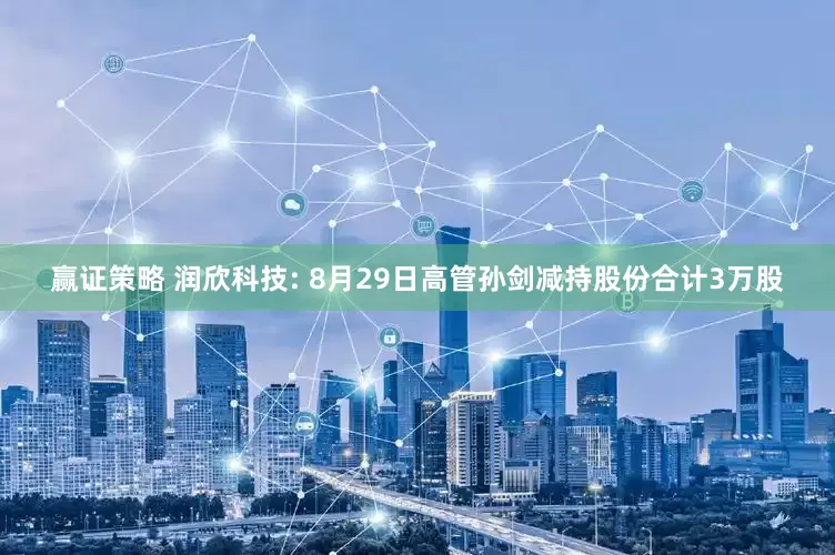 赢证策略 润欣科技: 8月29日高管孙剑减持股份合计3万股