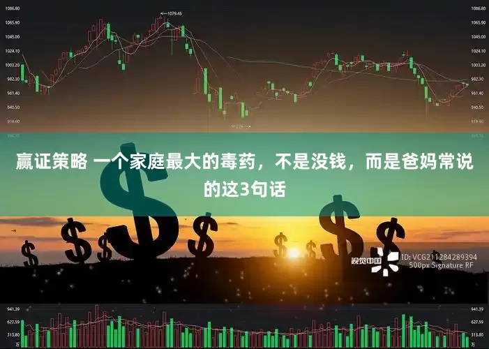 赢证策略 一个家庭最大的毒药，不是没钱，而是爸妈常说的这3句话