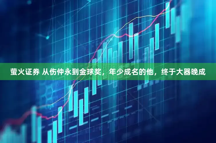 萤火证券 从伤仲永到金球奖，年少成名的他，终于大器晚成