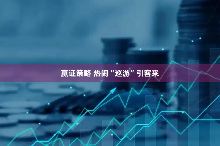 赢证策略 热闹“巡游”引客来
